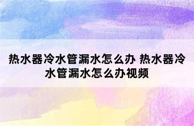 热水器冷水管漏水怎么办 热水器冷水管漏水怎么办视频